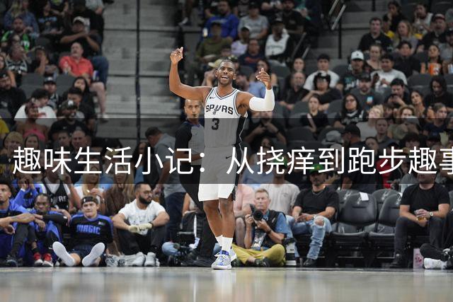 趣味生活小记：从挠痒到跑步趣事
